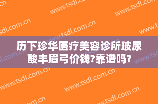 历下珍华医疗美容诊所玻尿酸丰眉弓价钱?靠谱吗?
