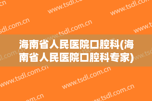 海南省人民医院口腔科(海南省人民医院口腔科专家)