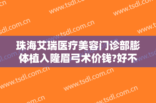 珠海艾瑞医疗美容门诊部膨体植入隆眉弓术价钱?好不好?