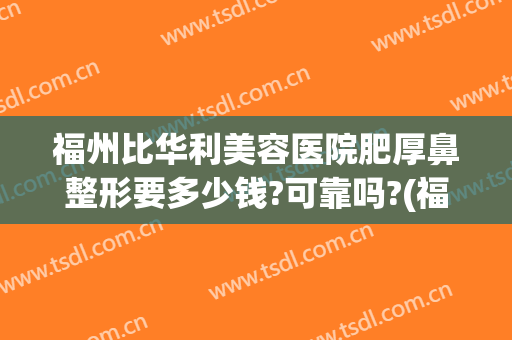福州比华利美容医院肥厚鼻整形要多少钱?可靠吗?(福华医院鼻子整形)