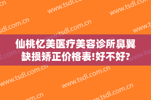 仙桃忆美医疗美容诊所鼻翼缺损矫正价格表!好不好?
