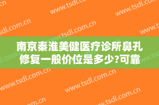 南京秦淮美健医疗诊所鼻孔修复一般价位是多少?可靠吗?