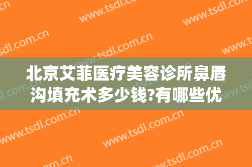 北京艾菲医疗美容诊所鼻唇沟填充术多少钱?有哪些优势?(鼻唇沟填充价格)