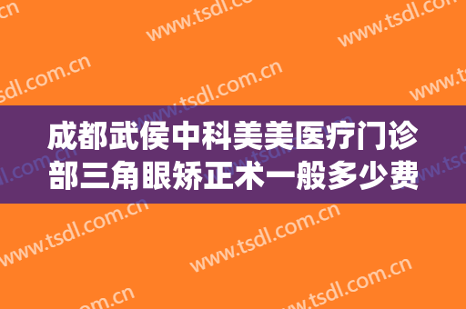 成都武侯中科美美医疗门诊部三角眼矫正术一般多少费用?贵不贵?(成都武侯区医美)