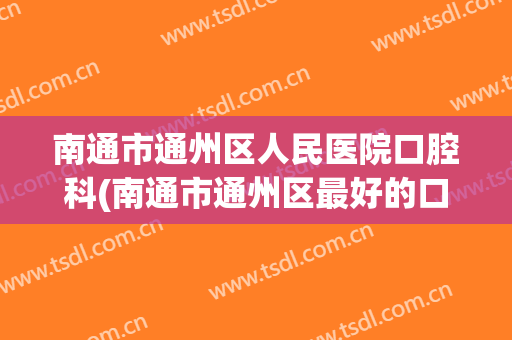 南通市通州区人民医院口腔科(南通市通州区最好的口腔医院)