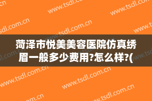 菏泽市悦美美容医院仿真绣眉一般多少费用?怎么样?(菏泽悦美整形医院怎么样)