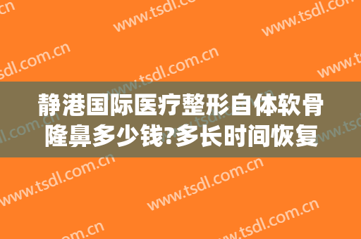静港国际医疗整形自体软骨隆鼻多少钱?多长时间恢复?(自体软骨隆鼻手术价格)