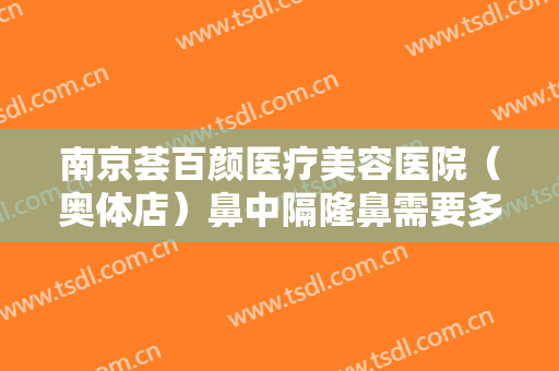 南京荟百颜医疗美容医院（奥体店）鼻中隔隆鼻需要多少钱?多长时间恢复?