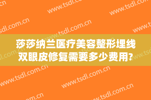 莎莎纳兰医疗美容整形埋线双眼皮修复需要多少费用?好不好?(莎蔓莉莎割双眼皮多少钱)