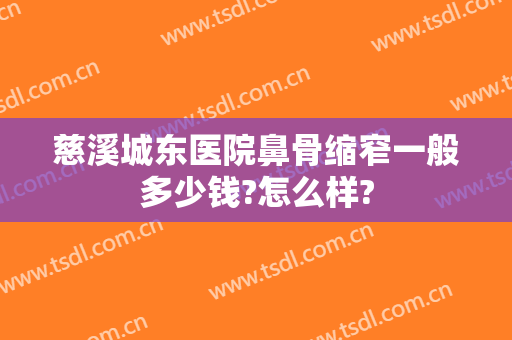 慈溪城东医院鼻骨缩窄一般多少钱?怎么样?