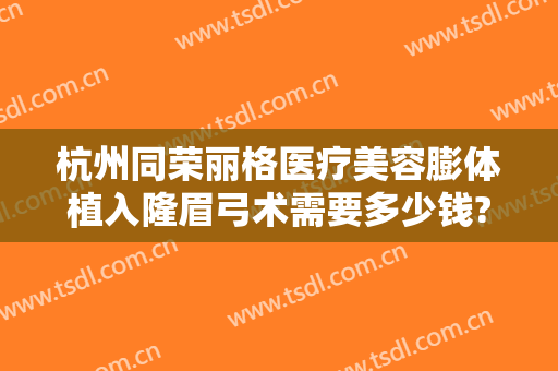 杭州同荣丽格医疗美容膨体植入隆眉弓术需要多少钱?多长时间恢复?