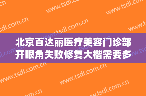 北京百达丽医疗美容门诊部开眼角失败修复大楷需要多少钱?怎么样?(上海百达丽医疗美容门诊部怎么样)
