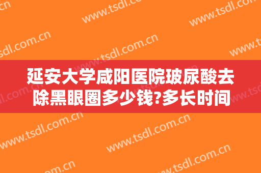 延安大学咸阳医院玻尿酸去除黑眼圈多少钱?多长时间恢复?