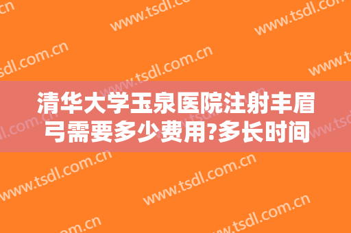 清华大学玉泉医院注射丰眉弓需要多少费用?多长时间恢复?