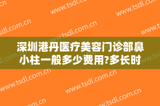 深圳港丹医疗美容门诊部鼻小柱一般多少费用?多长时间恢复?