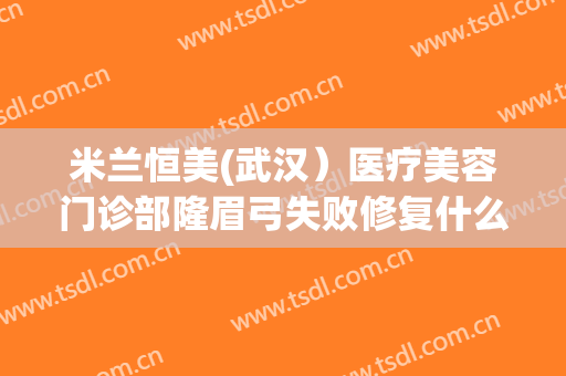 米兰恒美(武汉）医疗美容门诊部隆眉弓失败修复什么价格?需要多久恢复?