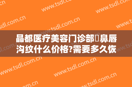 晶都医疗美容门诊部袪鼻唇沟纹什么价格?需要多久恢复?