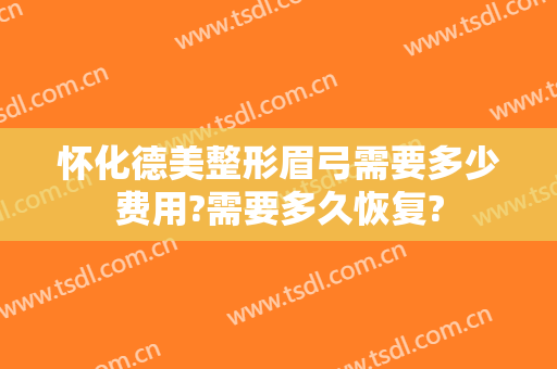 怀化德美整形眉弓需要多少费用?需要多久恢复?
