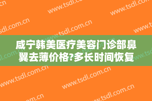咸宁韩美医疗美容门诊部鼻翼去薄价格?多长时间恢复?