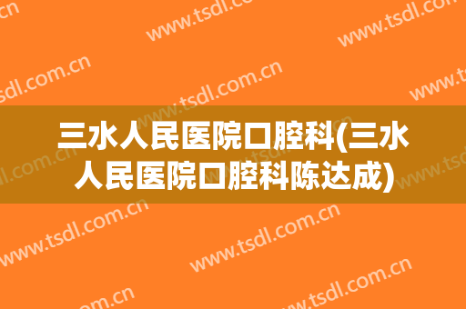 三水人民医院口腔科(三水人民医院口腔科陈达成)