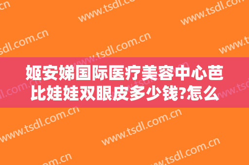 姬安娣国际医疗美容中心芭比娃娃双眼皮多少钱?怎么样?