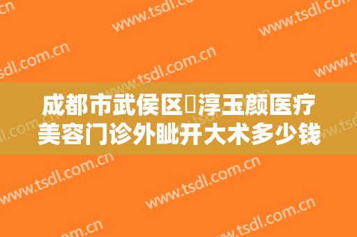 成都市武侯区渼淳玉颜医疗美容门诊外眦开大术多少钱?靠谱吗?