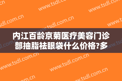 内江百龄京菊医疗美容门诊部抽脂祛眼袋什么价格?多长时间恢复?