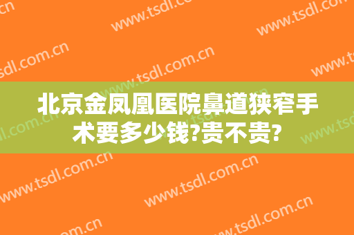 北京金凤凰医院鼻道狭窄手术要多少钱?贵不贵?