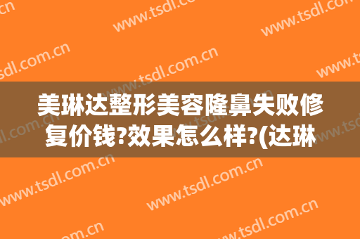 美琳达整形美容隆鼻失败修复价钱?效果怎么样?(达琳思医疗美容)