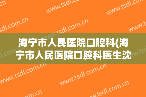 海宁市人民医院口腔科(海宁市人民医院口腔科医生沈维佳)