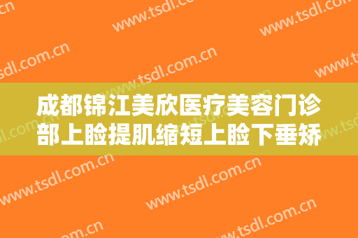 成都锦江美欣医疗美容门诊部上睑提肌缩短上睑下垂矫正术价钱?可靠吗?