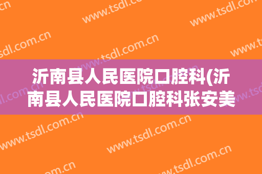 沂南县人民医院口腔科(沂南县人民医院口腔科张安美)