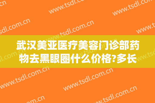 武汉美亚医疗美容门诊部药物去黑眼圈什么价格?多长时间恢复?(黑眼圈医美项目)