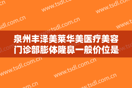 泉州丰泽美莱华美医疗美容门诊部膨体隆鼻一般价位是多少钱?多长时间恢复?