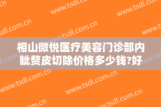 相山微悦医疗美容门诊部内眦赘皮切除价格多少钱?好不好?
