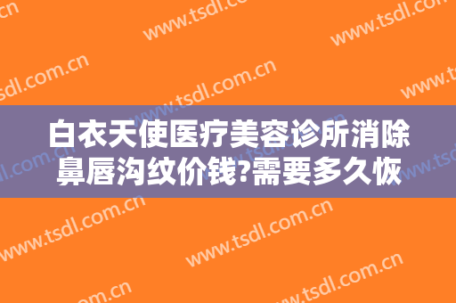 白衣天使医疗美容诊所消除鼻唇沟纹价钱?需要多久恢复?