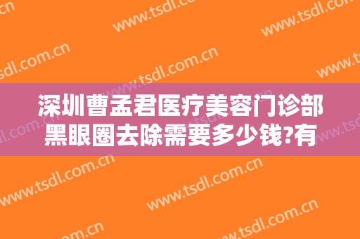 深圳曹孟君医疗美容门诊部黑眼圈去除需要多少钱?有哪些优势?