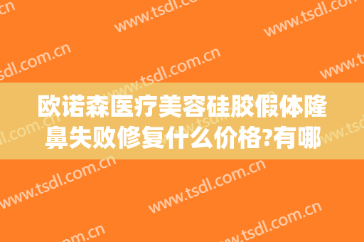 欧诺森医疗美容硅胶假体隆鼻失败修复什么价格?有哪些优势?(欧诺森医疗美容怎么样)
