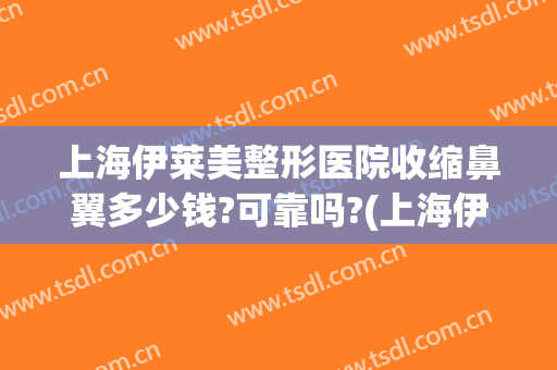 上海伊莱美整形医院收缩鼻翼多少钱?可靠吗?(上海伊莱美眼部整形)