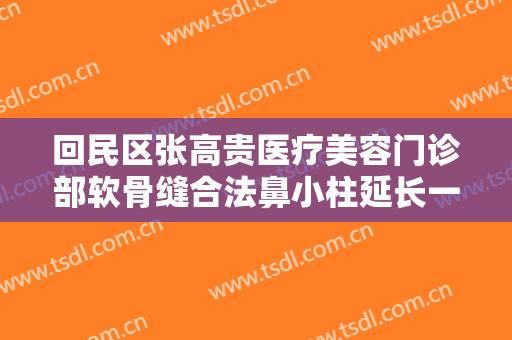 回民区张高贵医疗美容门诊部软骨缝合法鼻小柱延长一般价位是多少钱?需要多久恢复?