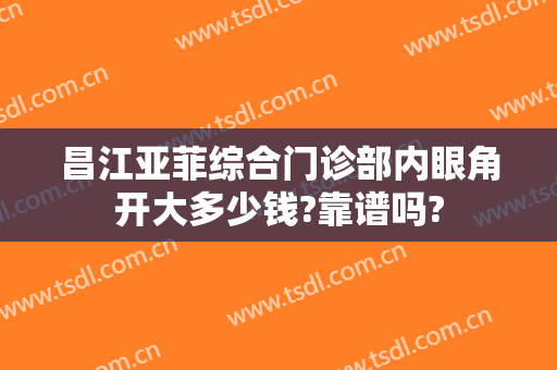 昌江亚菲综合门诊部内眼角开大多少钱?靠谱吗?