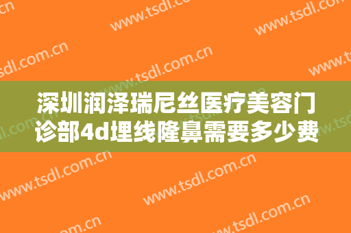 深圳润泽瑞尼丝医疗美容门诊部4d埋线隆鼻需要多少费用?多长时间恢复?