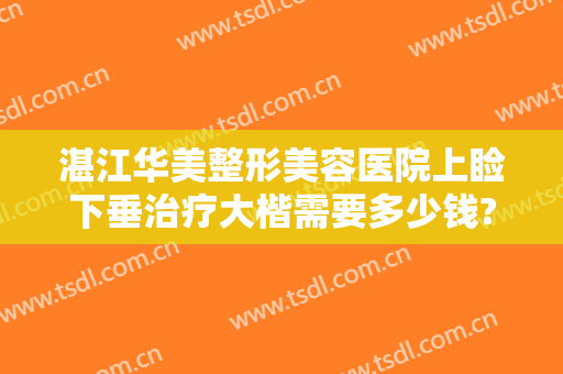 湛江华美整形美容医院上睑下垂治疗大楷需要多少钱?怎么样?
