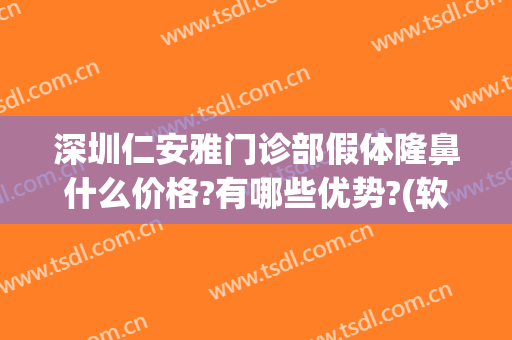 深圳仁安雅门诊部假体隆鼻什么价格?有哪些优势?(软体隆鼻是什么价位)