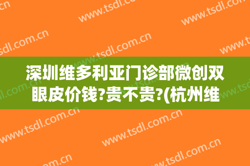 深圳维多利亚门诊部微创双眼皮价钱?贵不贵?(杭州维多利亚整形医院是正规的吗)
