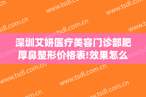 深圳艾妍医疗美容门诊部肥厚鼻整形价格表!效果怎么样?(深圳艾妍医疗美容门诊部地址)