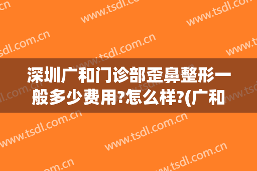 深圳广和门诊部歪鼻整形一般多少费用?怎么样?(广和整形美容医院地址)