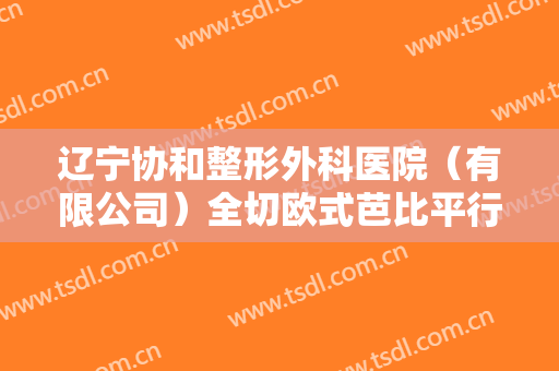 辽宁协和整形外科医院（有限公司）全切欧式芭比平行双眼皮价格?效果怎么样?