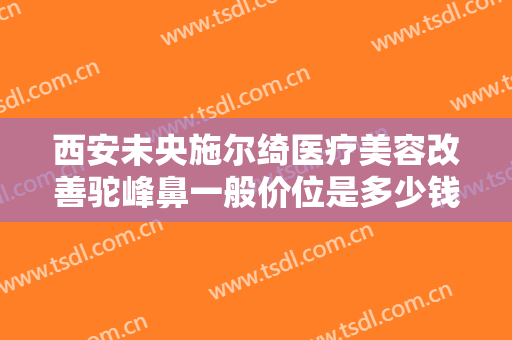 西安未央施尔绮医疗美容改善驼峰鼻一般价位是多少钱?怎么样?