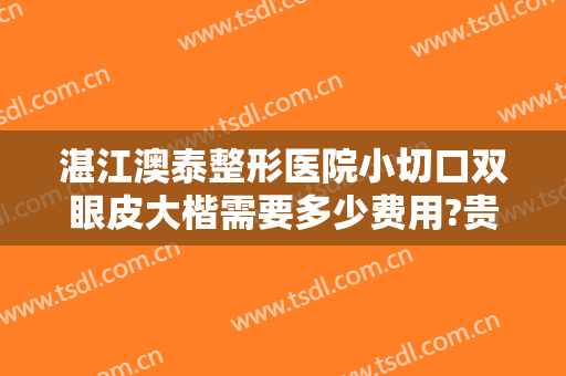 湛江澳泰整形医院小切口双眼皮大楷需要多少费用?贵不贵?